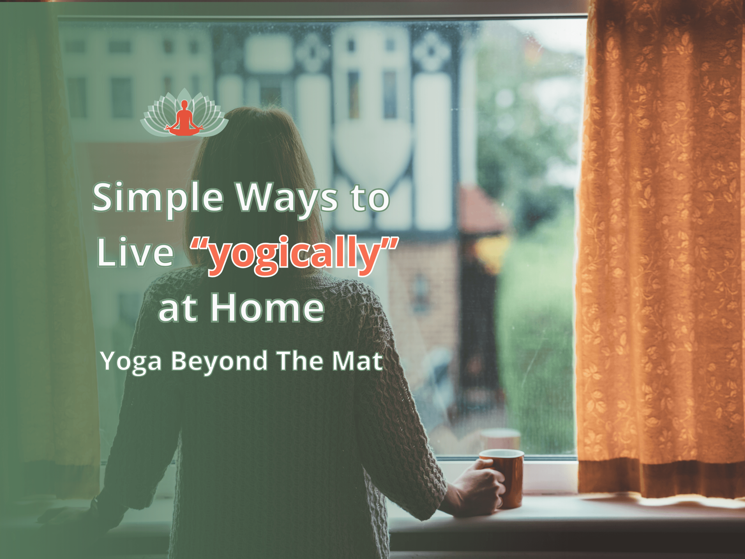 Woman standing by window holding a cup, reflecting on daily life, representing living yoga beyond the mat at home